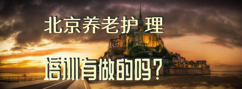 北京养老护理培训有做的吗？