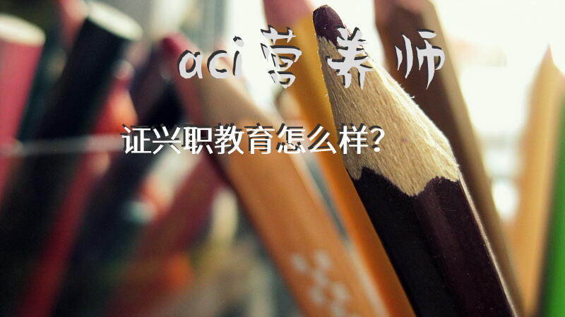 aci营养师证兴职教育怎么样？