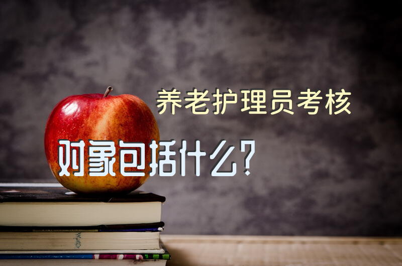 养老护理员考核对象包括什么？