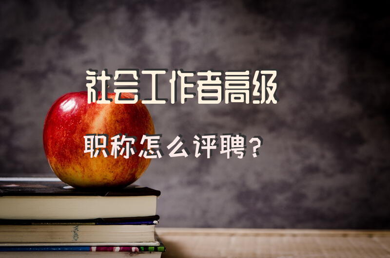 社会工作者高级职称怎么评聘？