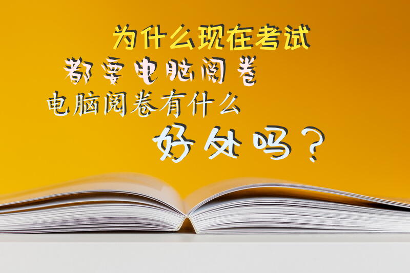 为什么现在考试都要电脑阅卷，电脑阅卷有什么好处吗？