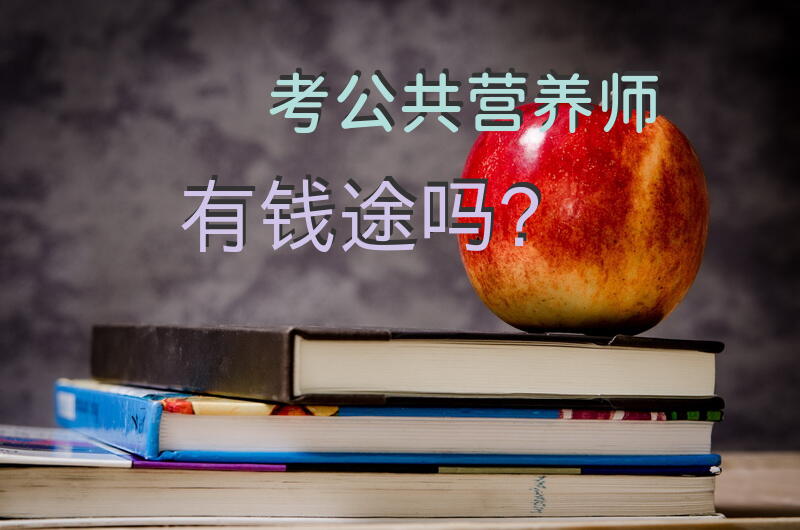 考公共营养师有钱途吗？公共营养师的详细介绍?就业前景？