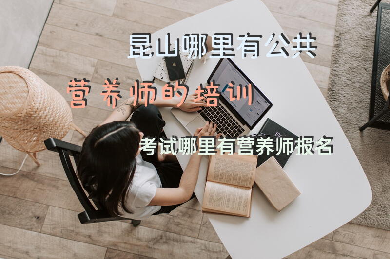 昆山哪里有公共营养师的培训考试哪里有营养师报名