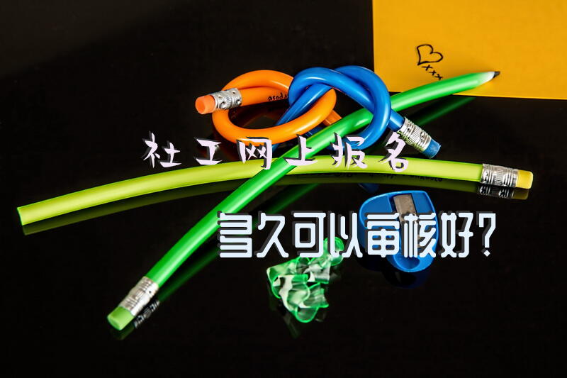 社工网上报名多久可以审核好？