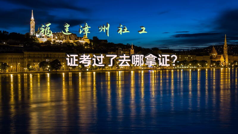 福建漳州社工证考过了去哪拿证？