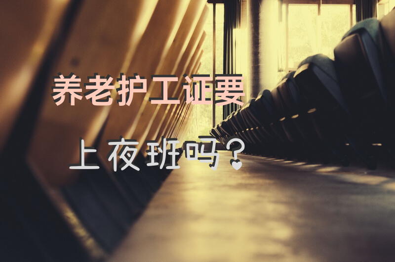 养老护工证要上夜班吗？