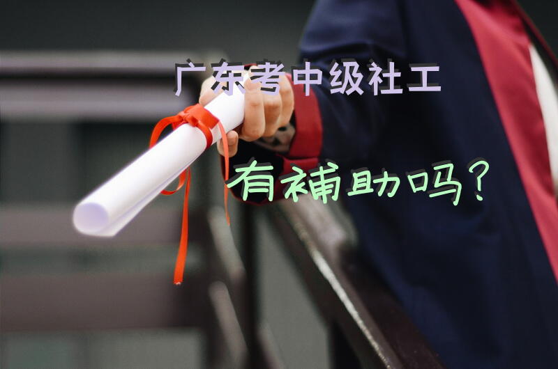 广东考中级社工有补助吗？