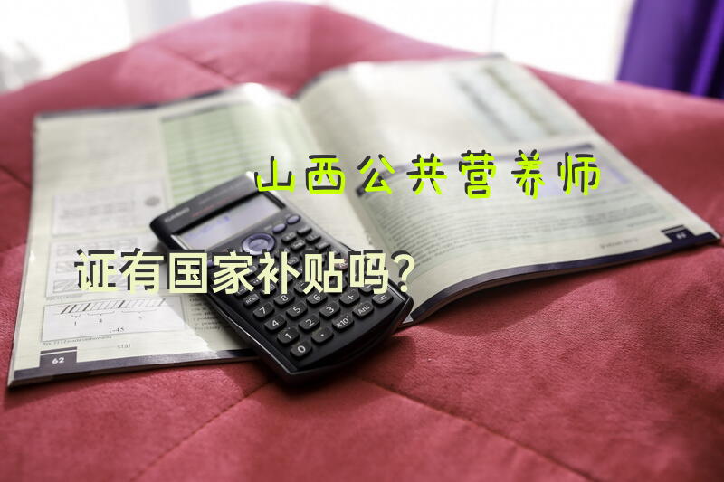 山西公共营养师证有国家补贴吗？