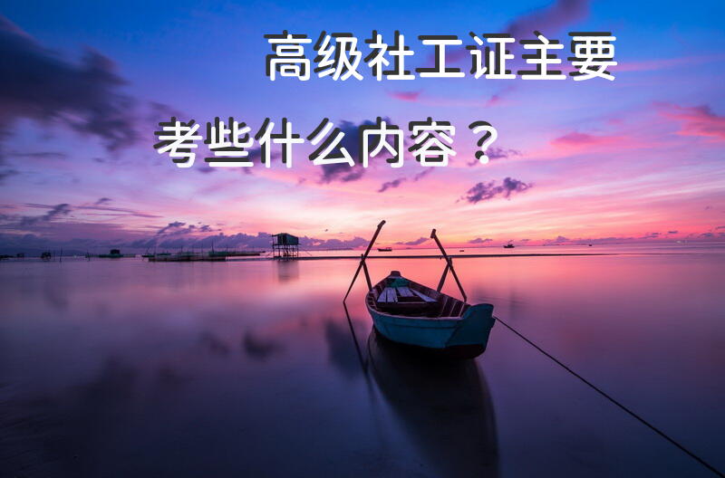 高级社工证主要考些什么内容？社工证考试买什么书？