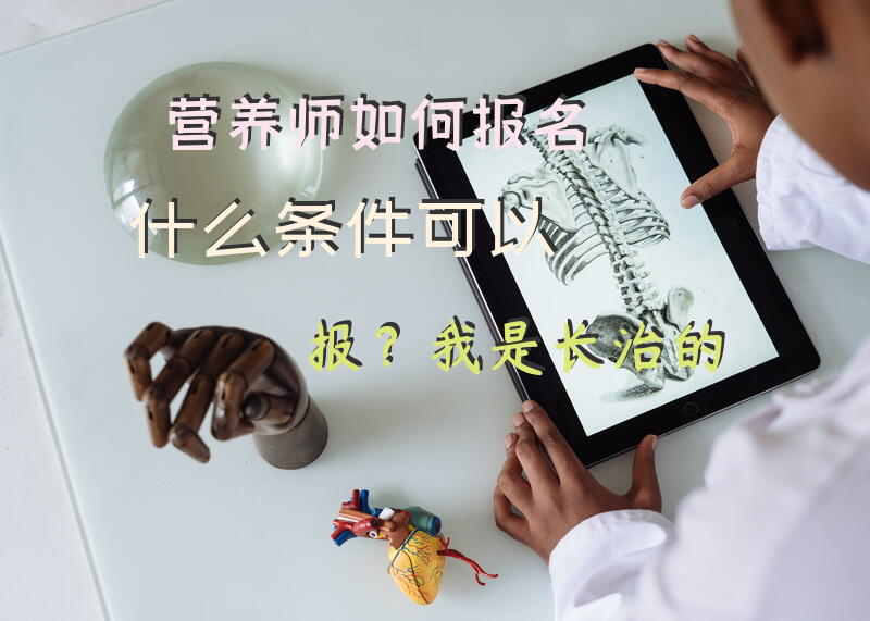 营养师如何报名，什么条件可以报？我是长治的