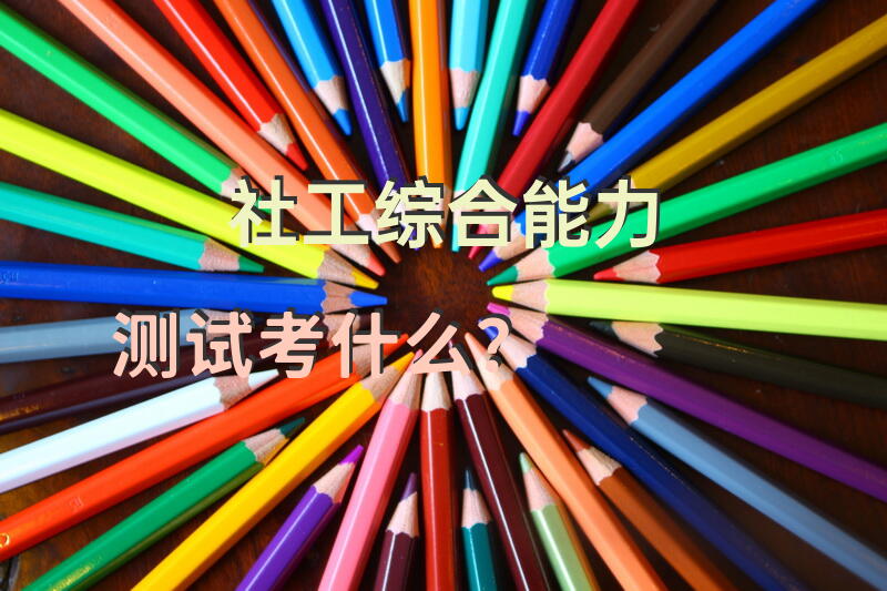 社工综合能力测试考什么？