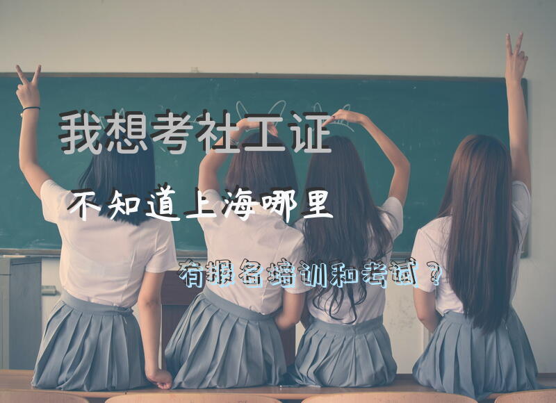 我想考社工证，不知道上海哪里有报名培训和考试？