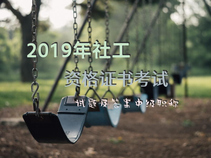 2019年社工资格证书考试试题及答案中级职称社工证初级2024题库怎么样刷题？