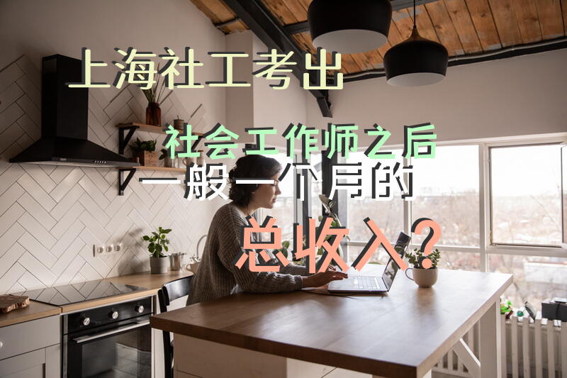 上海社工考出社会工作师之后一般一个月的总收入？社工，到底能拿多少钱？