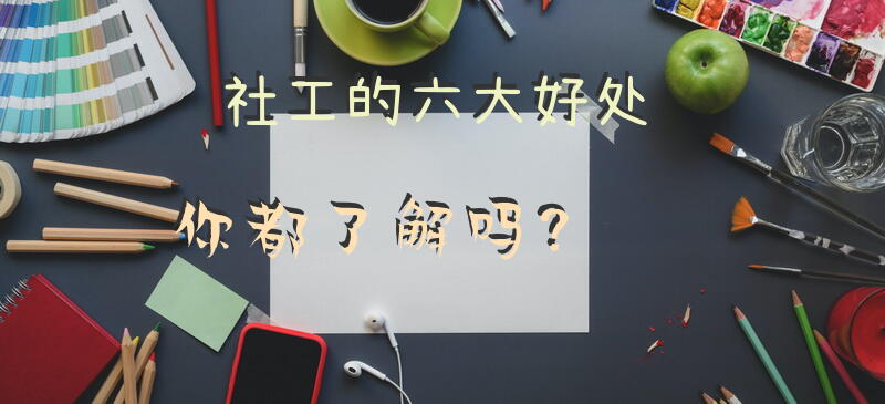 社工的六大好处你都了解吗？