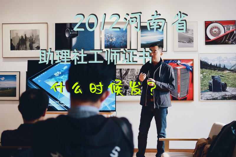 2012河南省助理社工师证书什么时候发？