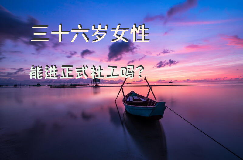 三十六岁女性能进正式社工吗？