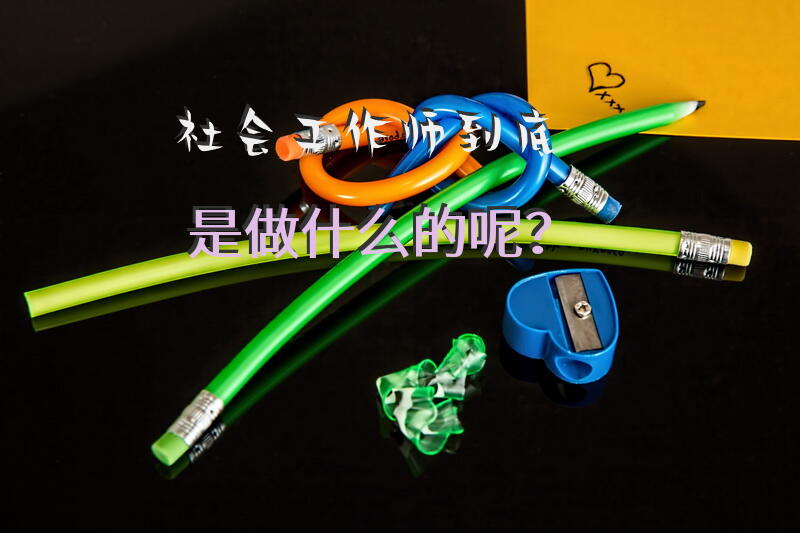 社工主要工作内容是什么？