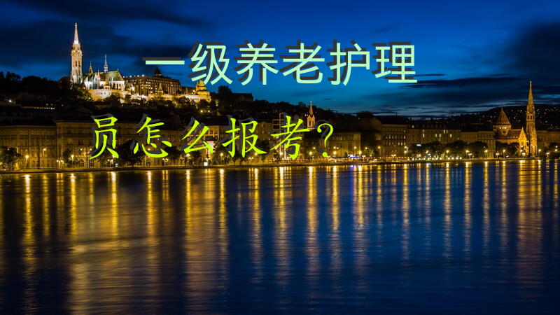 一级养老护理员怎么报考？