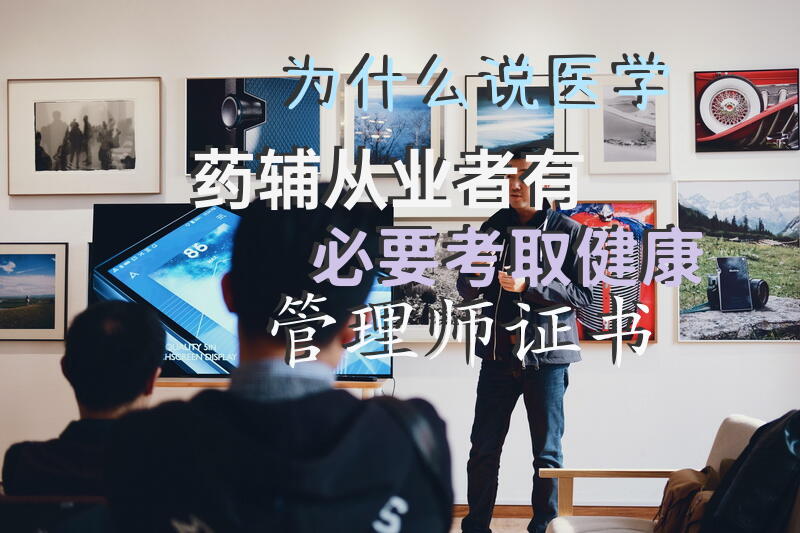 为什么说医学|药辅从业者有必要考取健康管理师证书?