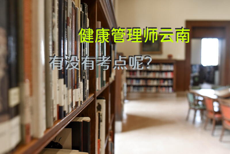 健康管理师云南有没有考点呢？
