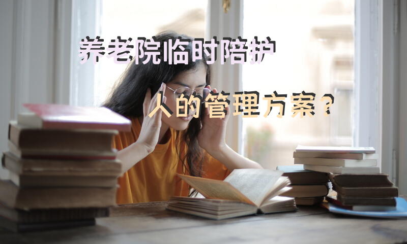 养老院临时陪护人的管理方案？