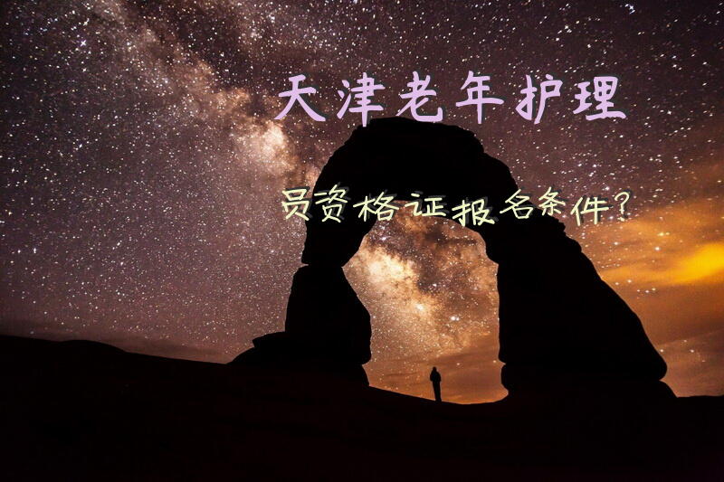 天津老年护理员资格证报名条件？