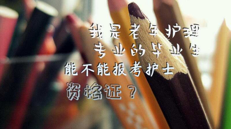 我是老年护理专业的毕业生能不能报考护士资格证？