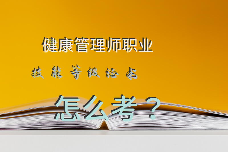 健康管理师职业技能等级证书怎么考？