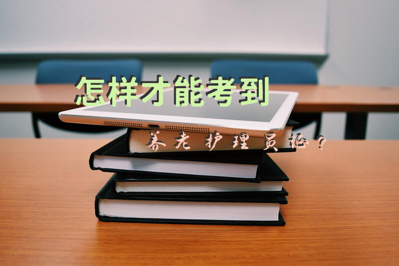 怎样才能考到养老护理员证？护理员考试流程？