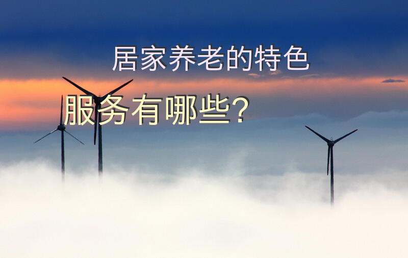 居家养老的特色服务有哪些？