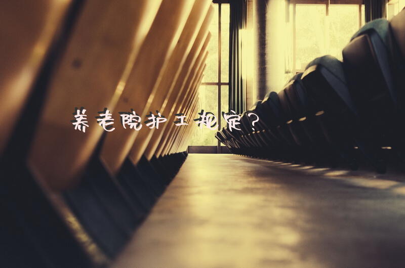 养老院护工规定？2014年敬老院护理员工作总结？