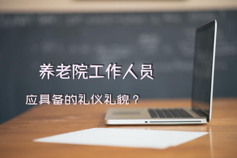 养老院工作人员应具备的礼仪礼貌？