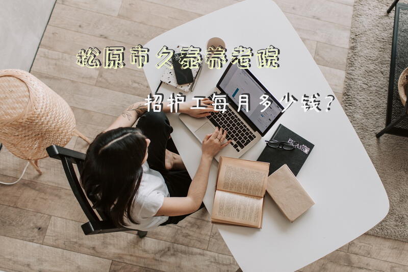 松原市久泰养老院招护工每月多少钱？重庆潼南有招男护工的吗？