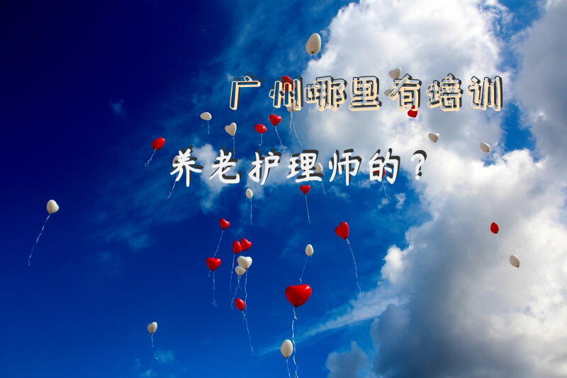广州哪里有培训养老护理师的？