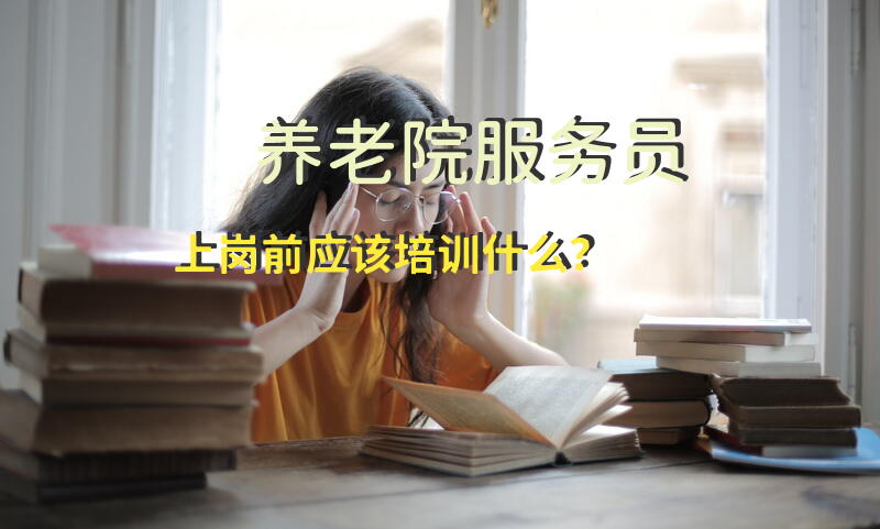 养老院服务员上岗前应该培训什么？养老护理员心得怎么写？