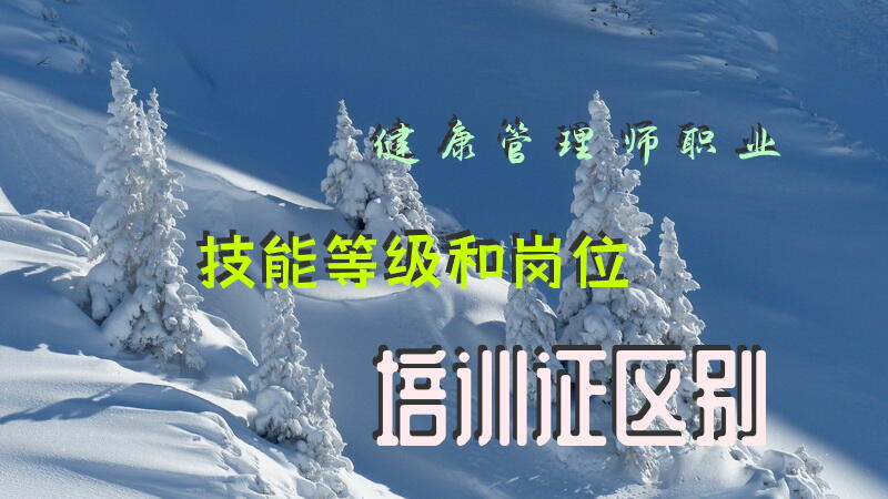 健康管理师职业技能等级和岗位培训证区别