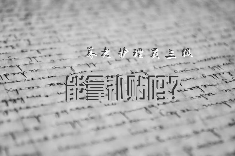 养老护理员三级能拿补贴吗？养老护理员四级能去哪里就业？