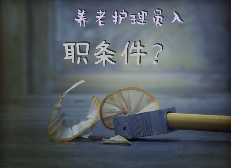 养老护理员入职条件？中级养老护理员报考条件？