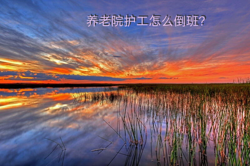 养老院护工怎么倒班？