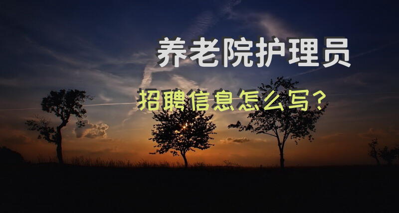 养老院护理员招聘信息怎么写？养老院招工，去养老院做护理工要那些条件，没经验能做吗？