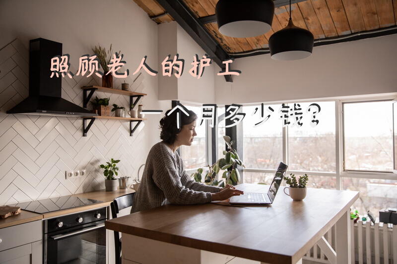 照顾老人的护工一个月多少钱？请问养老院的护工一个月工资多少？