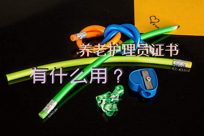 养老护理员证书有什么用？护理员考试流程？