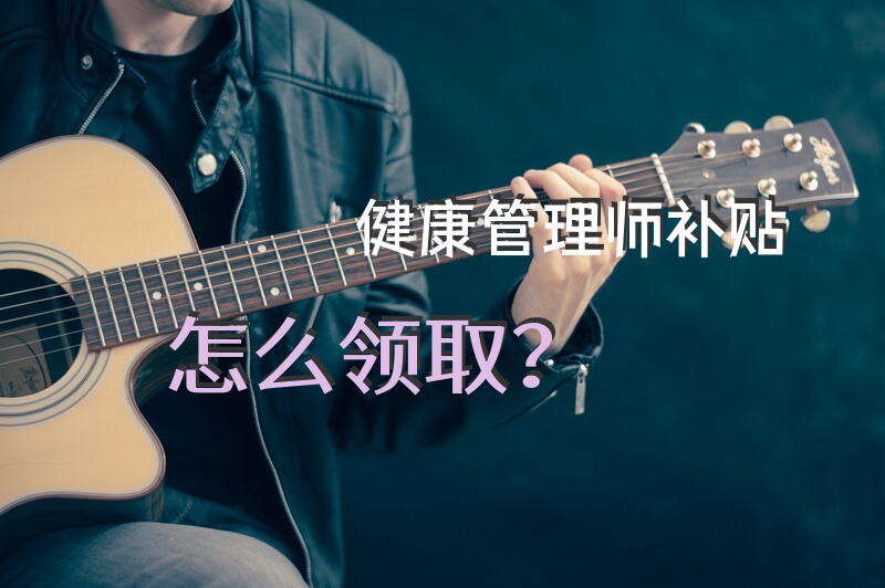 健康管理师补贴怎么领取？