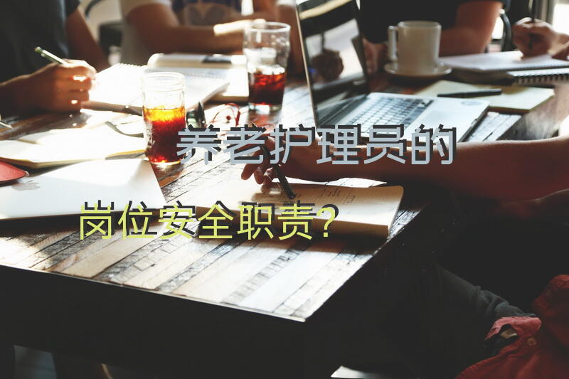 养老护理员的岗位安全职责？养老护理员安全培训项目有哪些内容？