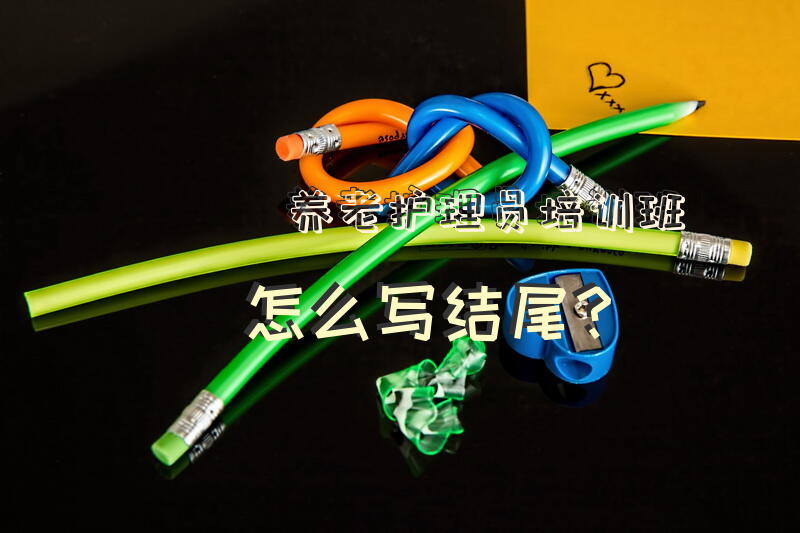 养老护理员培训班怎么写结尾？养老院护理员的标语？