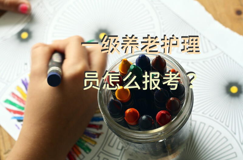 一级养老护理员怎么报考？免费考取老人护理证？