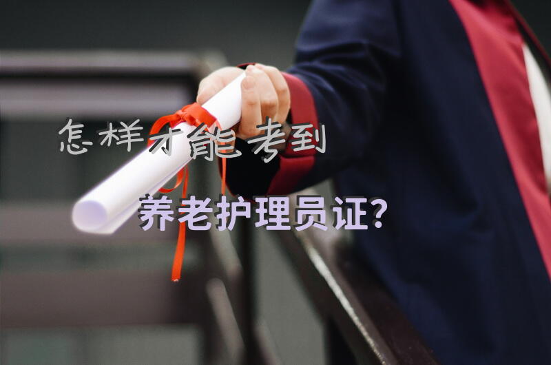 怎样才能考到养老护理员证？养老护理员资格证书在哪里考？