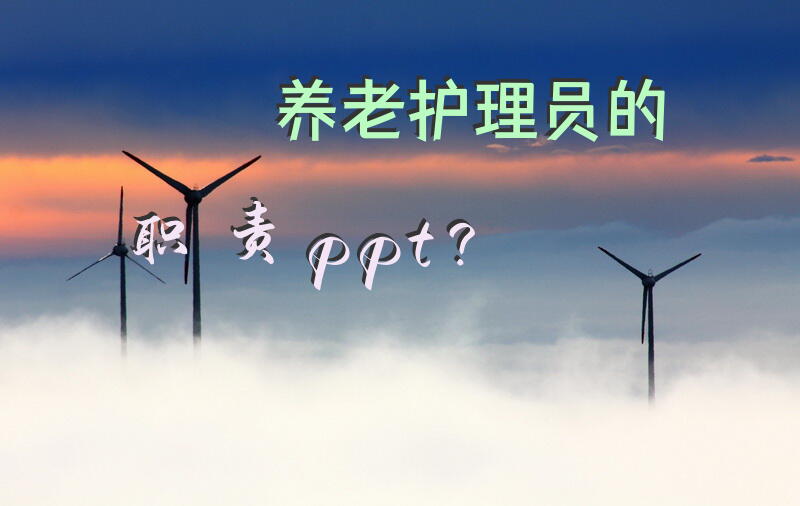 养老护理员的职责ppt？养老护理员四级能去哪里就业？