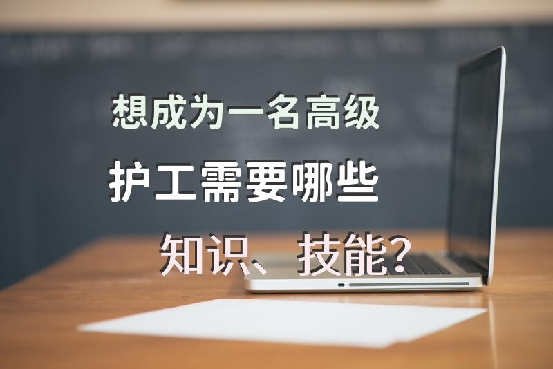 想成为一名高级护工需要哪些知识、技能？